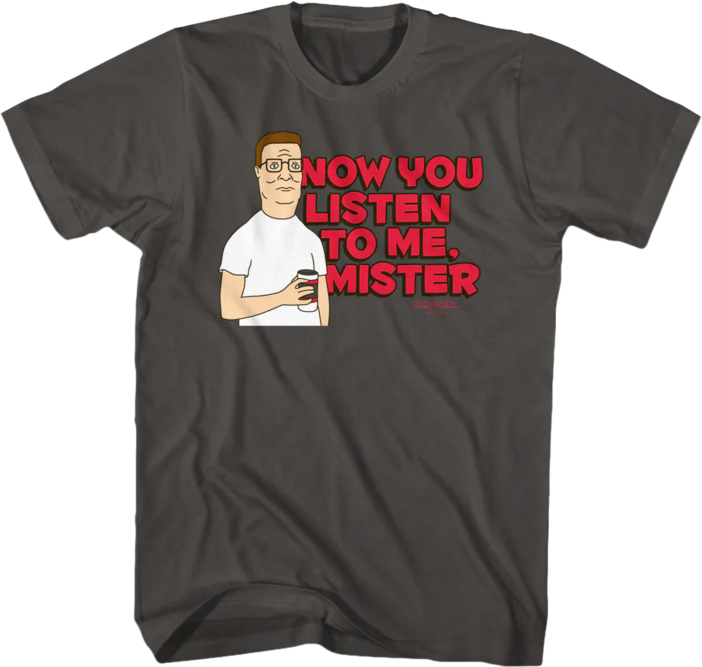 Now You Listen to Me Mister King of the Hill T-Shirt